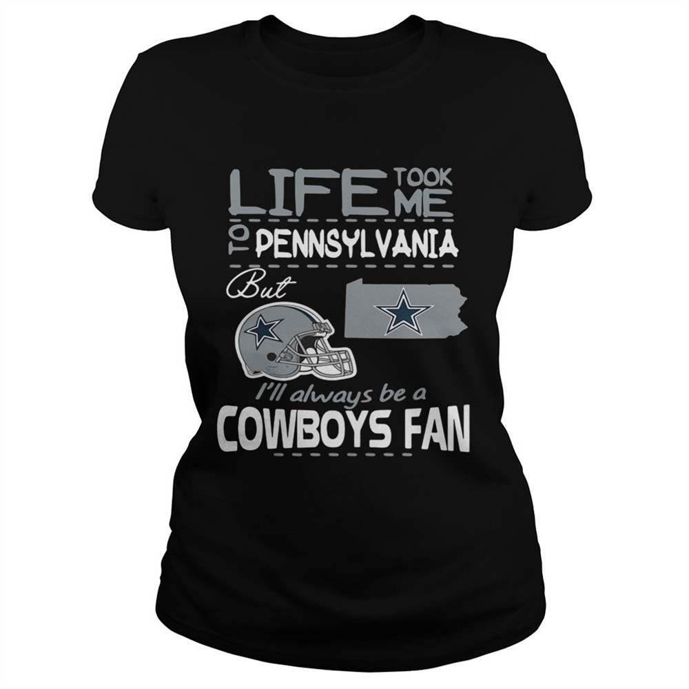 Life took me to Pennsylvania but Im always be a Dallas Cowboys fan shirt