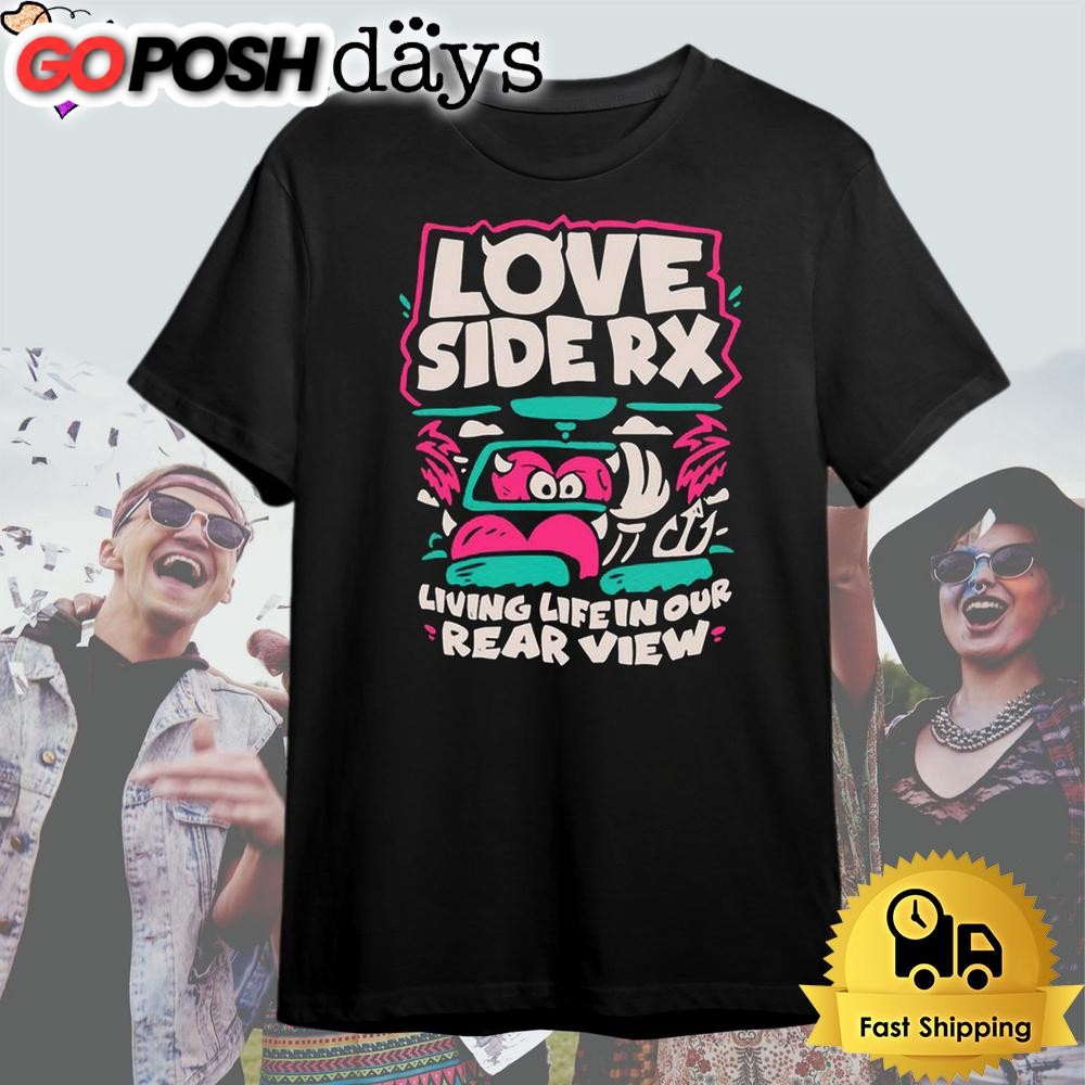 Love Side Rx Living Life In Our Rear View T Shirt