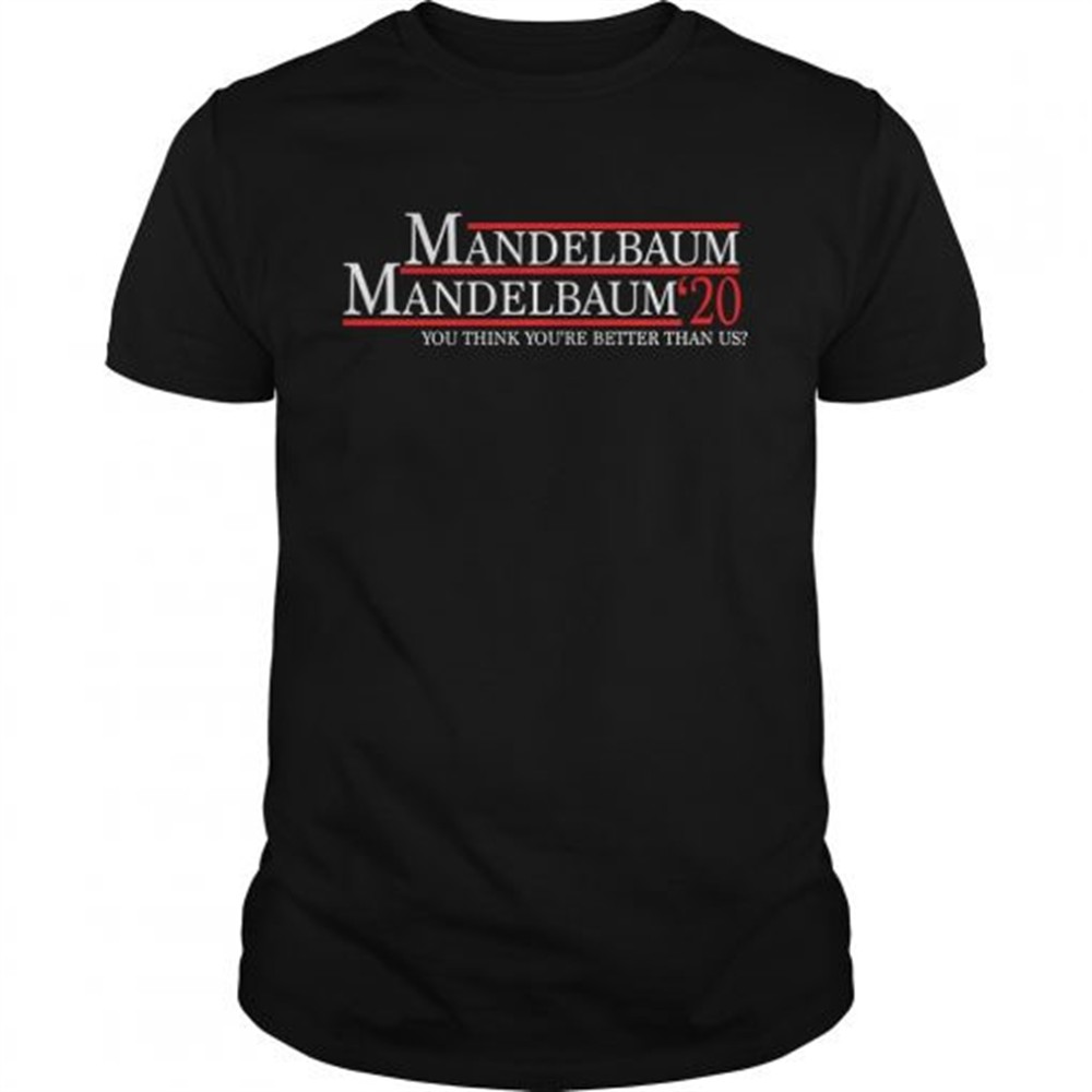 mandelbaum-2020-president-you-think-youre-better-than-us-shirt-rbkxtzr4 Mandelbaum 2020 president you think youre better than us shirt