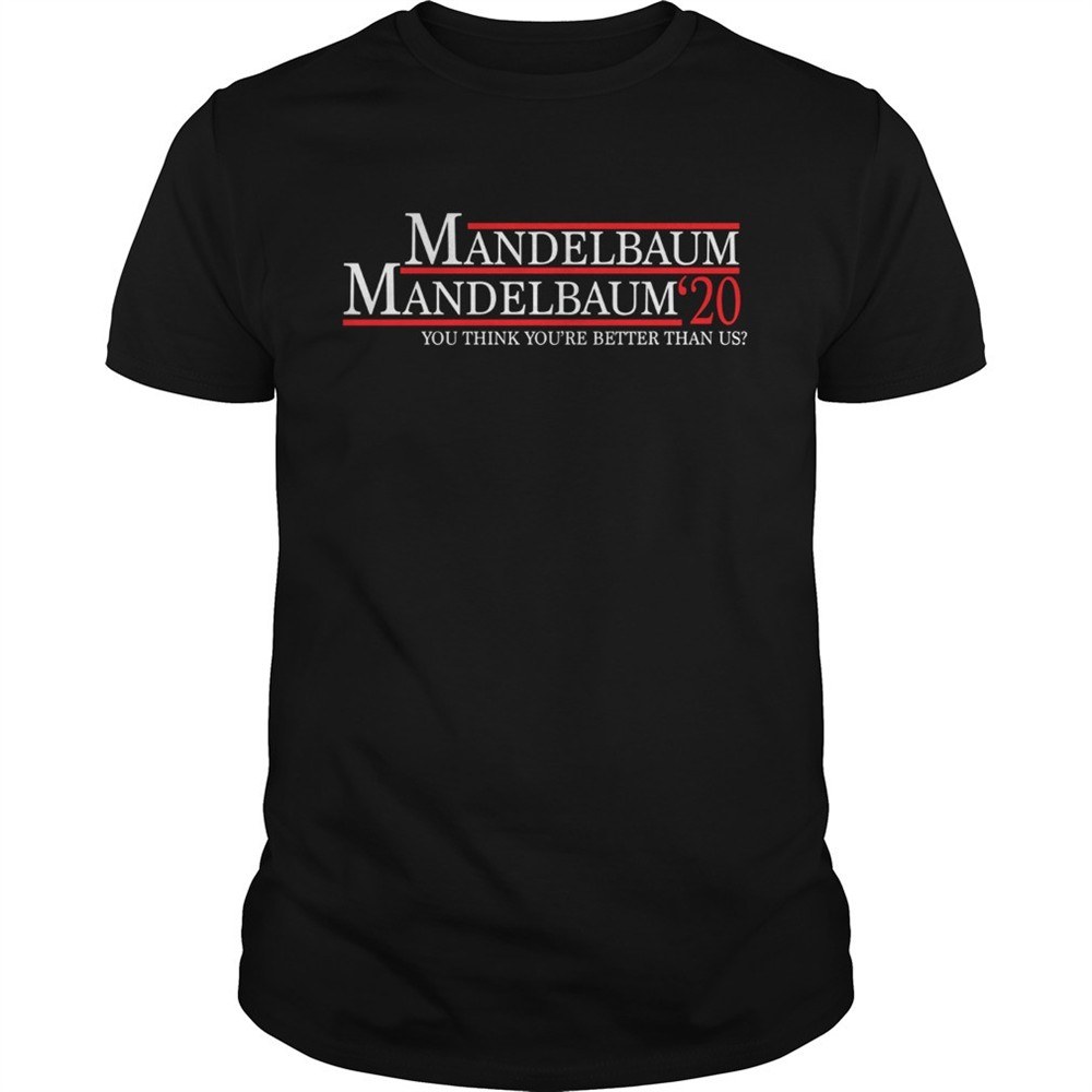 mandelbaum-2020-president-you-think-youre-better-than-us-shirt-rbkxtzr4 Mandelbaum 2020 president you think youre better than us shirt