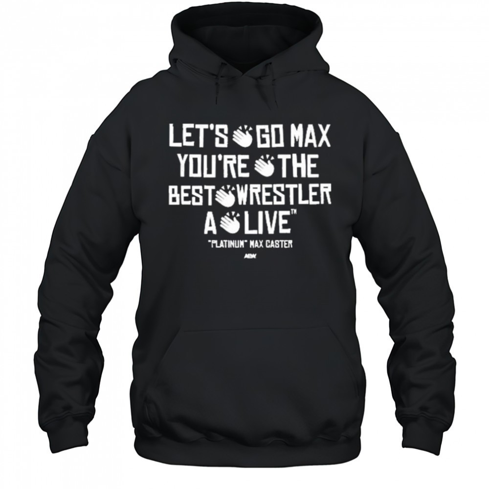 Max Caster – Lets Go Max Youre The Best Wrestler A Live AEW t-shirt