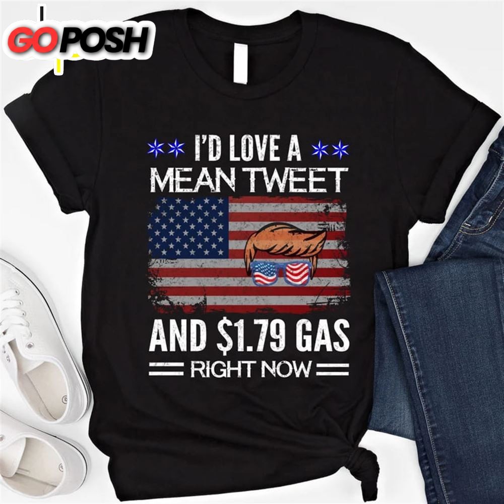 Mean Tweets And Cheap Gas 2025 Id Love A Mean Tweet And 1.79 Gas Right Now Funny Trump Shirt