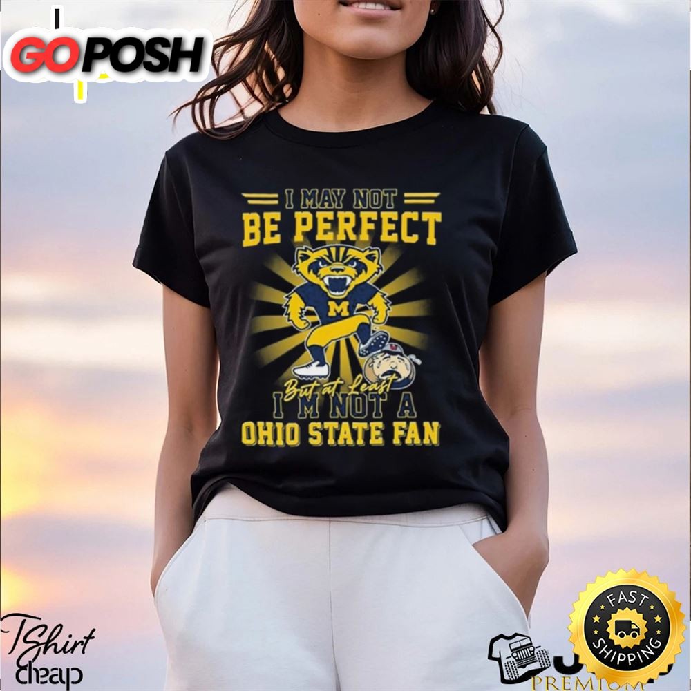 Michigan Wolverines Beat Oklahoma Sooners I May Not Be Perfect But At Least Im Not A Ohio State Fan Shirt