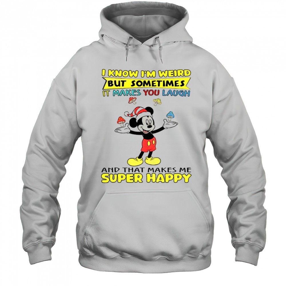 Mickey I know Im weird but sometimes it makes you laugh and that makes me super happy Christmas shirt