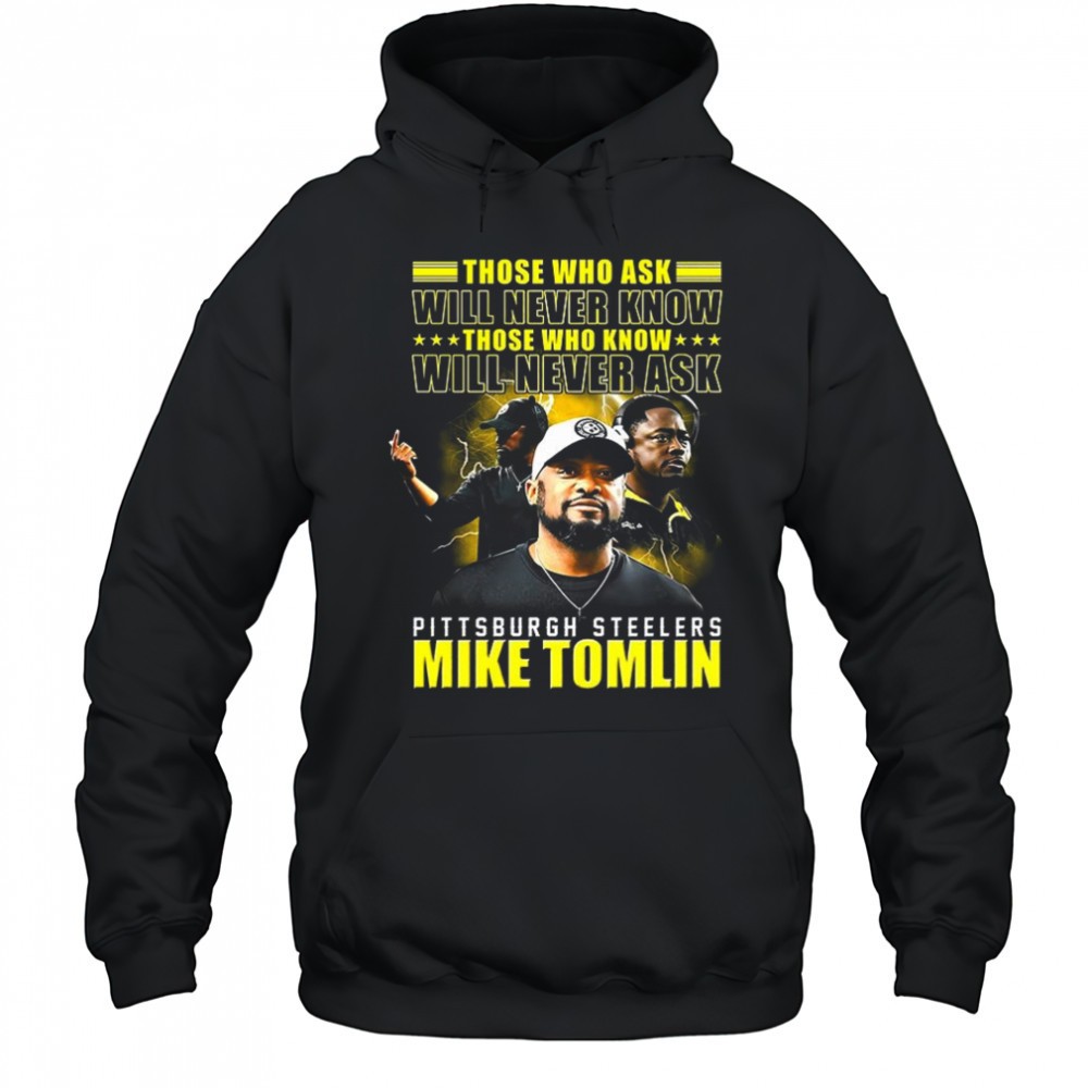 Mike Tomlin Pittsburgh Steelers those who ask will never know those who know will never ask shirt
