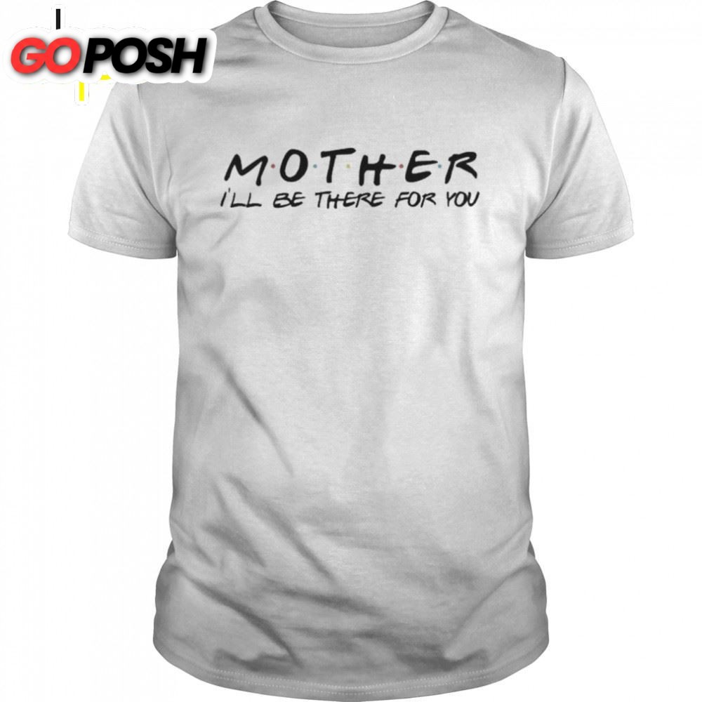 Mother I Will Be There For You Mothers Day Shirt