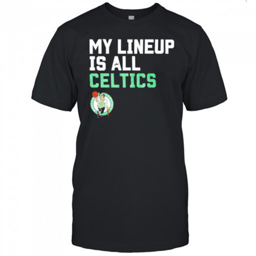 my-lineup-is-all-celtics-shirt-ylx1iohg My lineup is all Celtics shirt