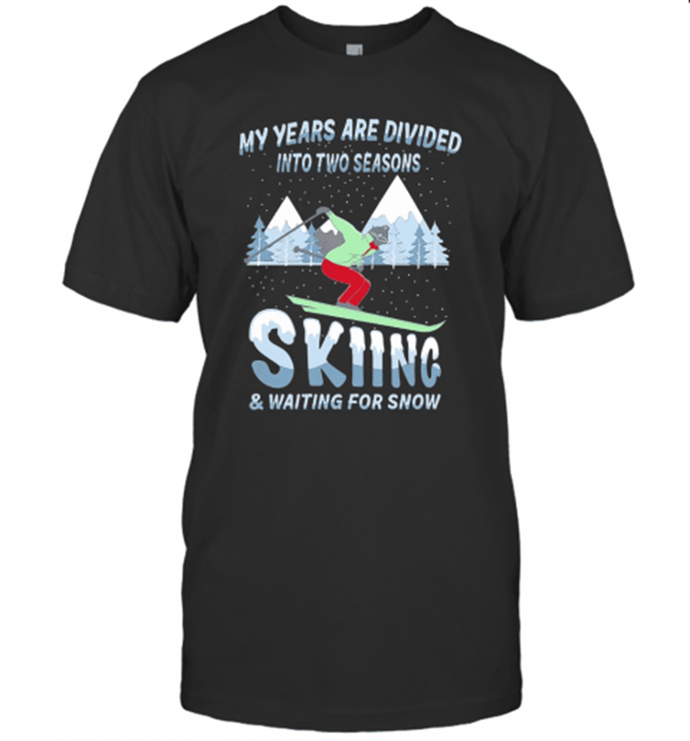 my-years-are-divided-into-two-seasons-skiing-and-waiting-for-snow-t-shirt-l2xohavk My Years Are Divided Into Two Seasons Skiing And Waiting For Snow T-Shirt