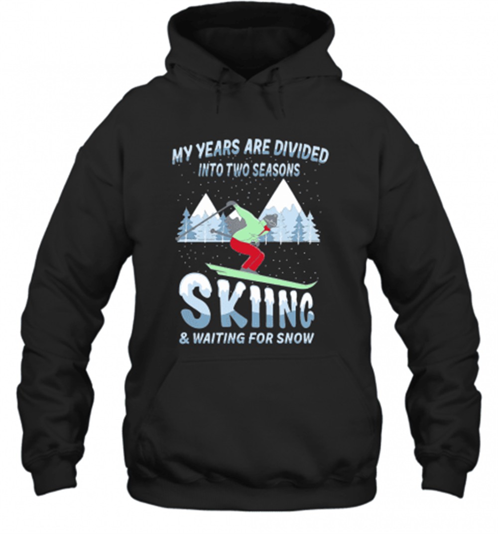 My Years Are Divided Into Two Seasons Skiing And Waiting For Snow T-Shirt