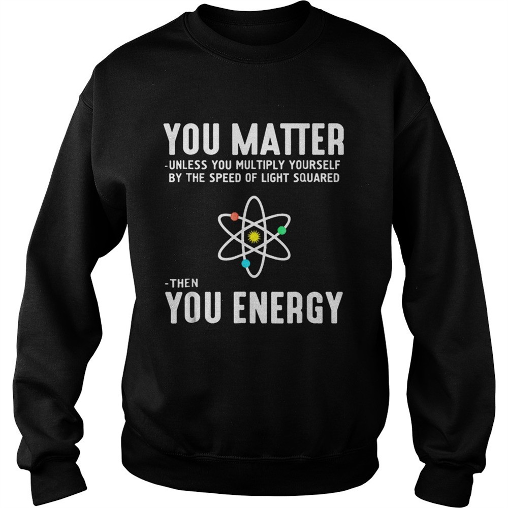 Neil deGrasse Tyson You Matter Then You Energy shirt