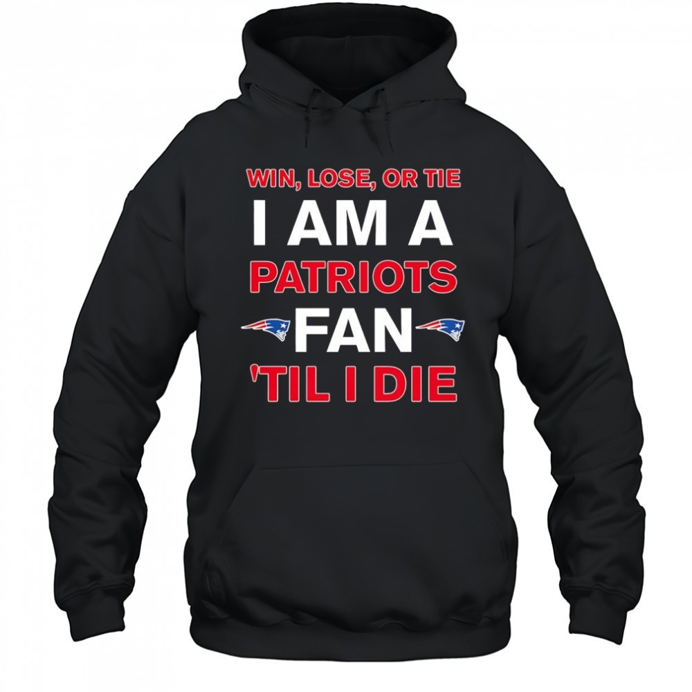 New England Patriots win lose or die I am a Patriots fan till I die shirt