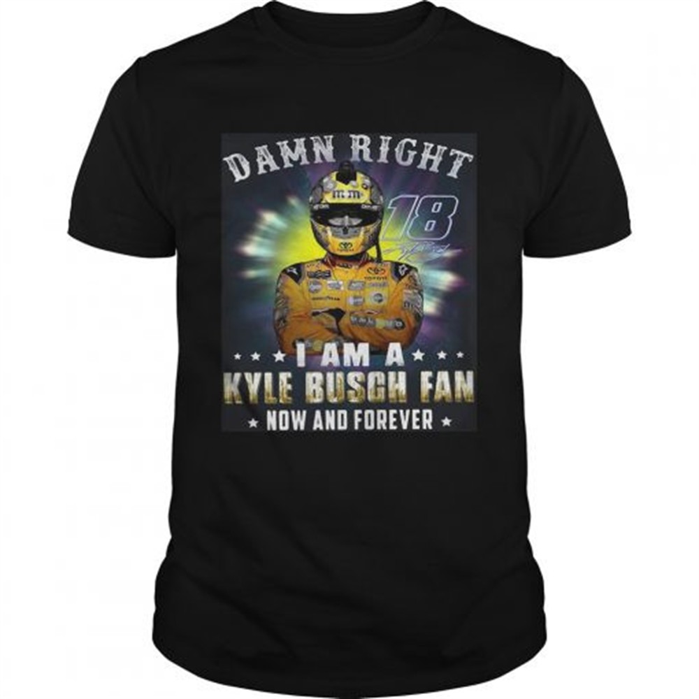 nice-damn-right-18-signature-i-am-a-kyle-busch-fan-now-and-forever-shirt-dvsvh132 Nice Damn right 18 signature I am a Kyle Busch fan now and forever shirt