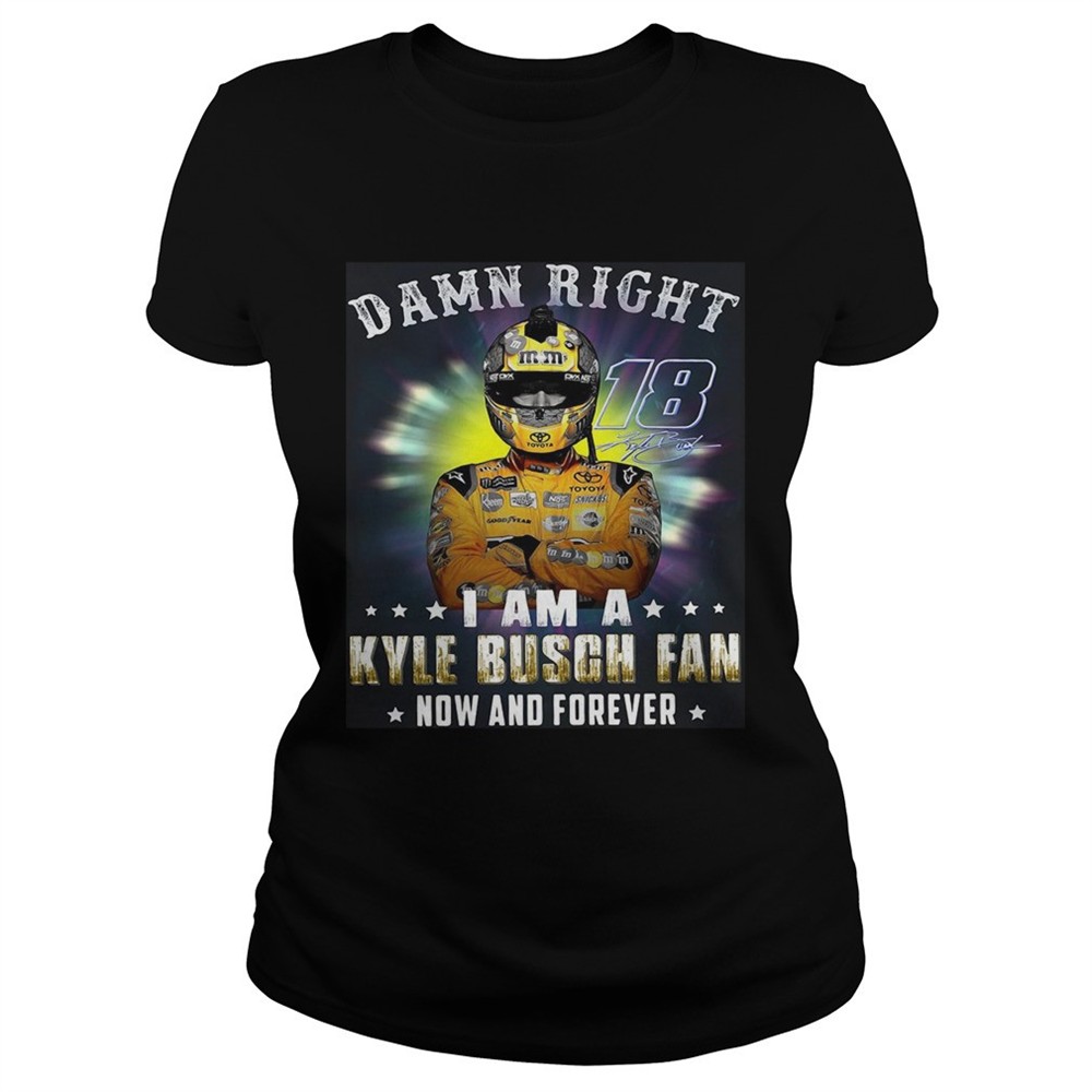 nice-damn-right-18-signature-i-am-a-kyle-busch-fan-now-and-forever-shirt-dvsvh132 Nice Damn right 18 signature I am a Kyle Busch fan now and forever shirt