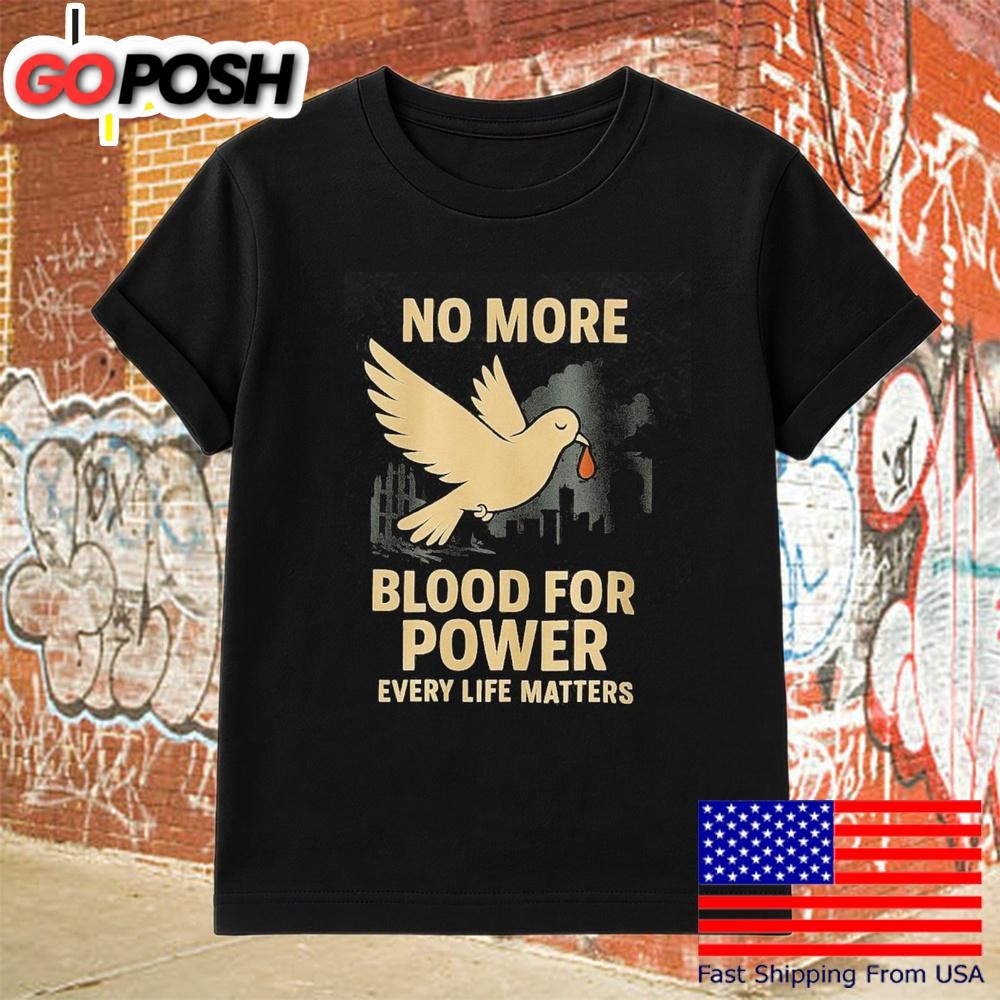 No More Blood For Power Every Life Matters T-Shirt