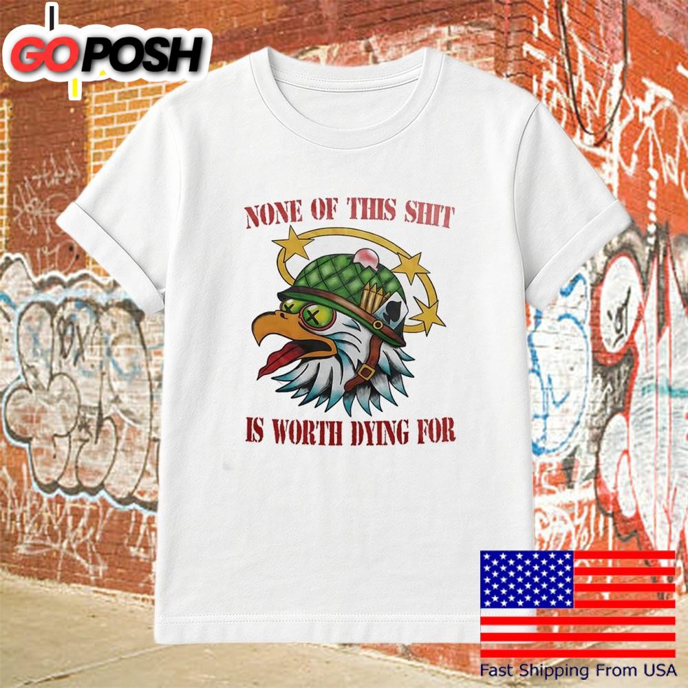 None Of This Shit Is Worth Dying For T-Shirt