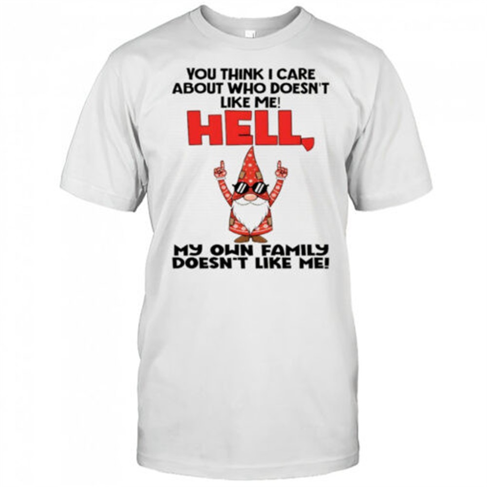 official-gnome-you-think-i-care-about-who-doesnt-like-me-hell-my-own-family-does-vxczyf41 Official Gnome you think I care about who doesnt like me hell my own family doesnt like me Christmas shirt
