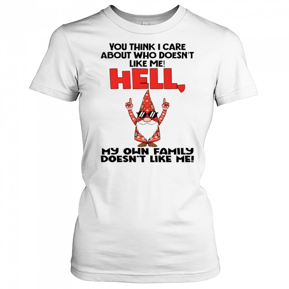 official-gnome-you-think-i-care-about-who-doesnt-like-me-hell-my-own-family-does-vxczyf41 Official Gnome you think I care about who doesnt like me hell my own family doesnt like me Christmas shirt