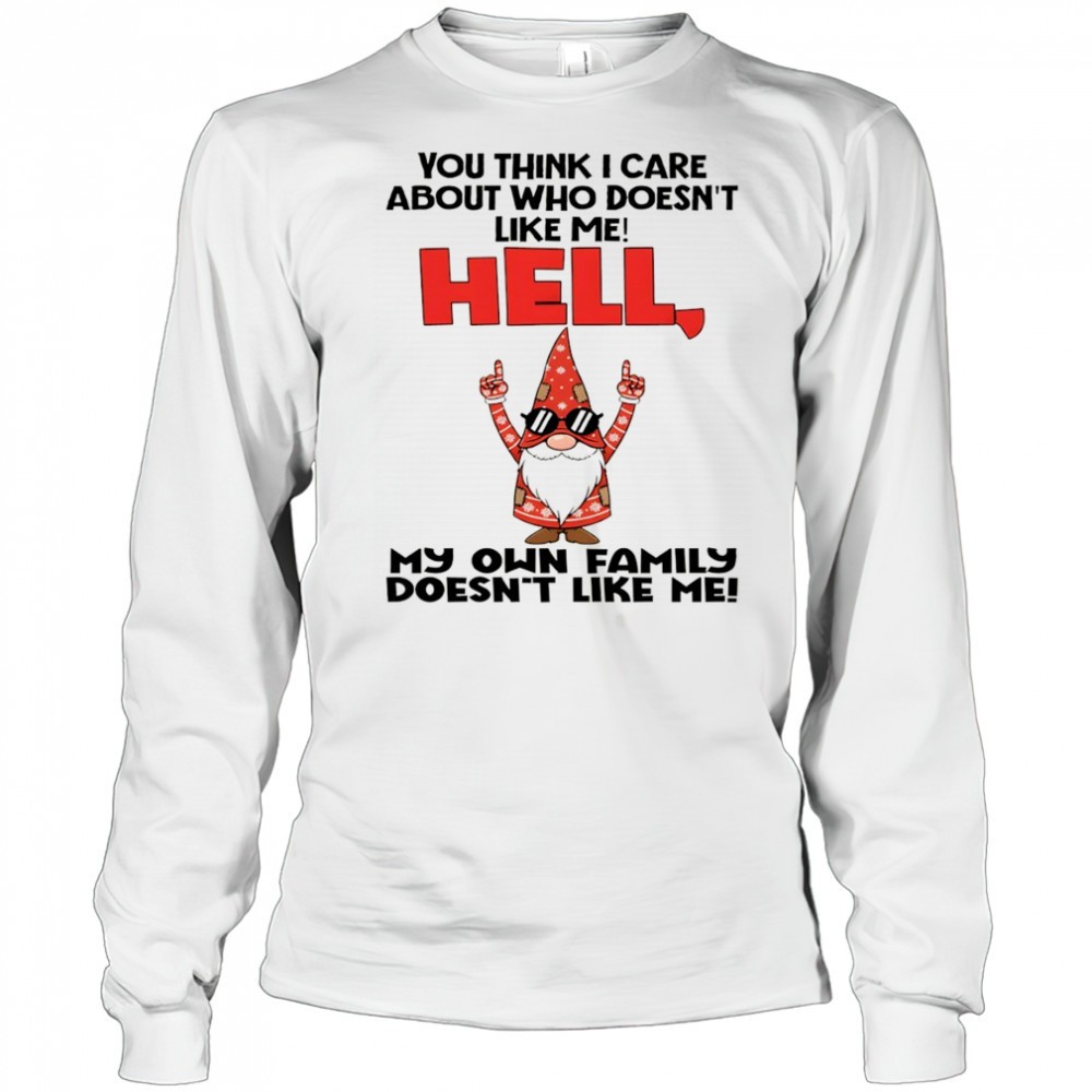 official-gnome-you-think-i-care-about-who-doesnt-like-me-hell-my-own-family-does-vxczyf41 Official Gnome you think I care about who doesnt like me hell my own family doesnt like me Christmas shirt