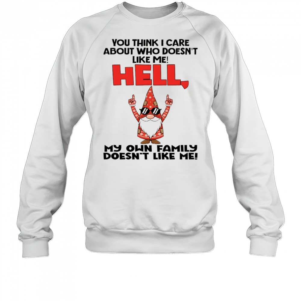 official-gnome-you-think-i-care-about-who-doesnt-like-me-hell-my-own-family-does-vxczyf41 Official Gnome you think I care about who doesnt like me hell my own family doesnt like me Christmas shirt