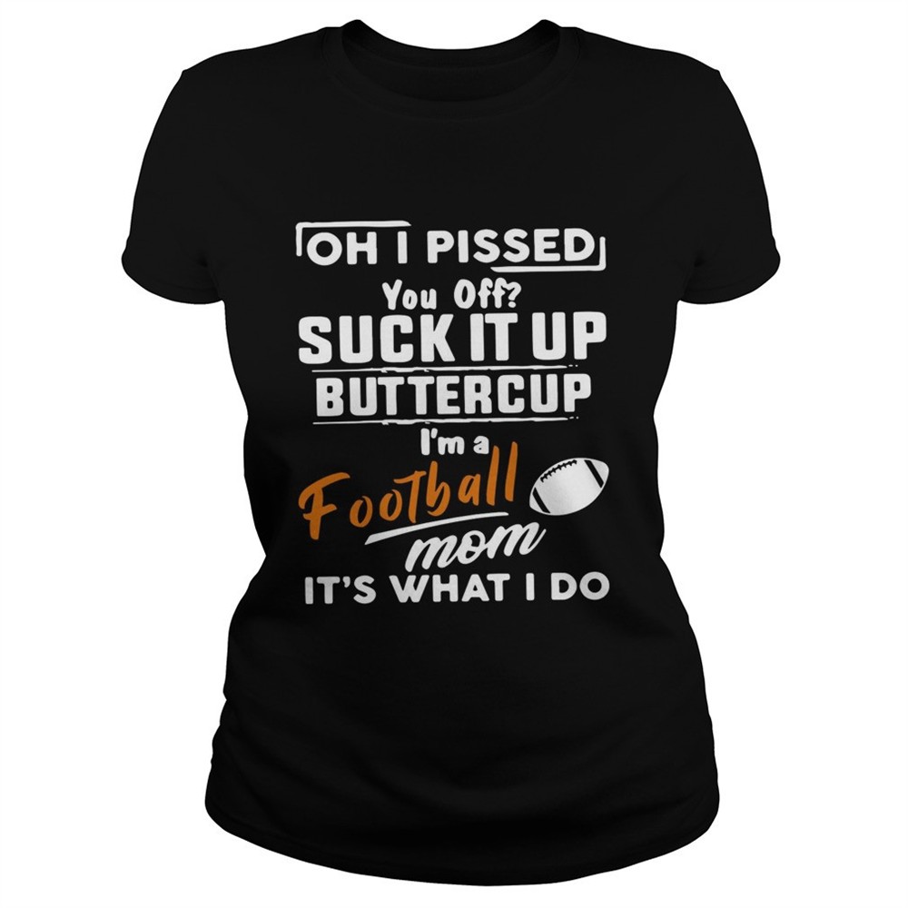 oh-i-pissed-you-off-suck-it-up-buttercup-im-a-football-mom-its-what-i-do-shirt-o8diyjik Oh I pissed you off suck it up buttercup Im a football mom its what I do shirt