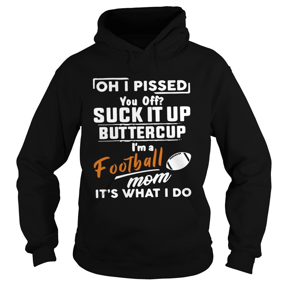 oh-i-pissed-you-off-suck-it-up-buttercup-im-a-football-mom-its-what-i-do-shirt-o8diyjik Oh I pissed you off suck it up buttercup Im a football mom its what I do shirt