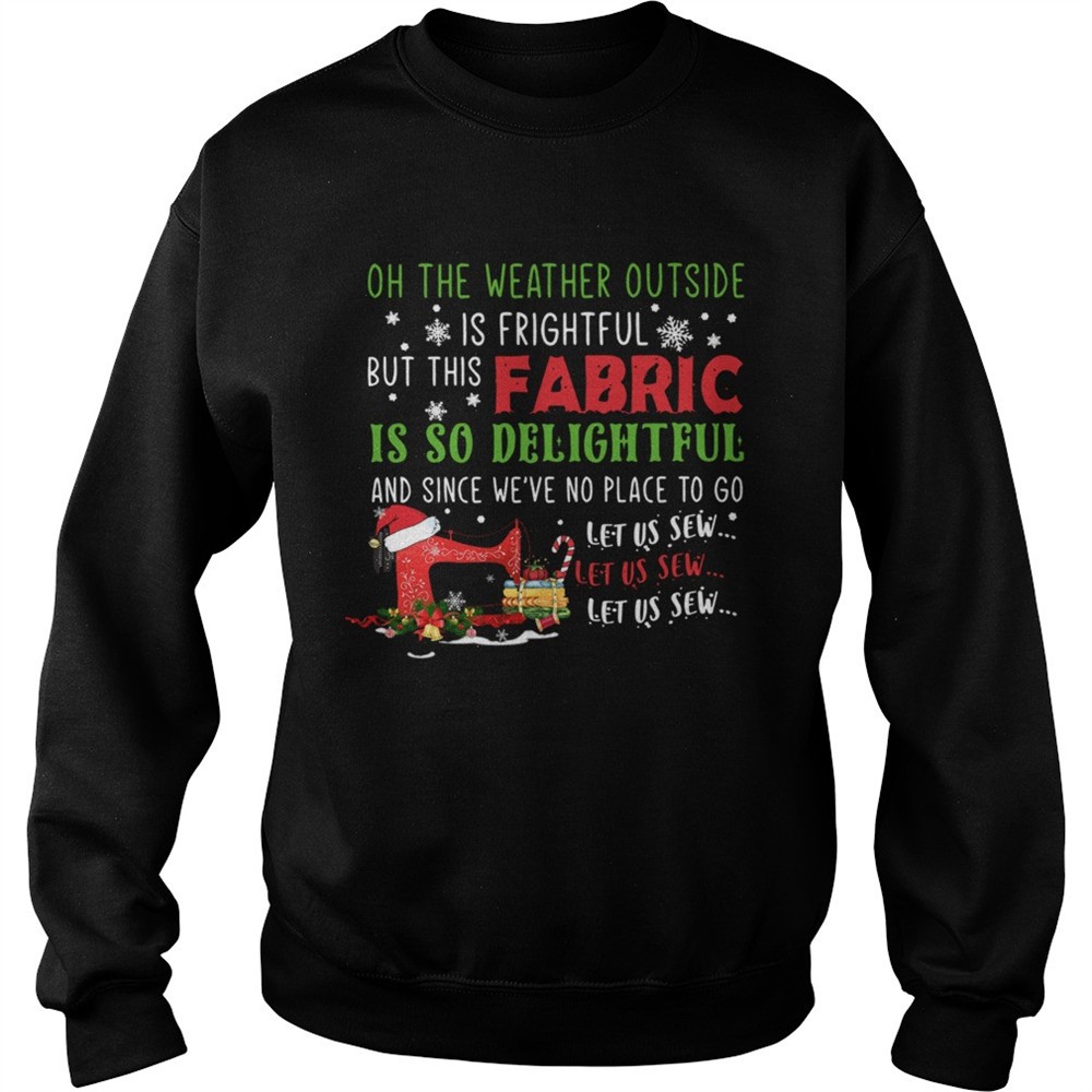 Oh The Weather Outside Is Frightful But This Fabric Is So Delightful Christmas shirt