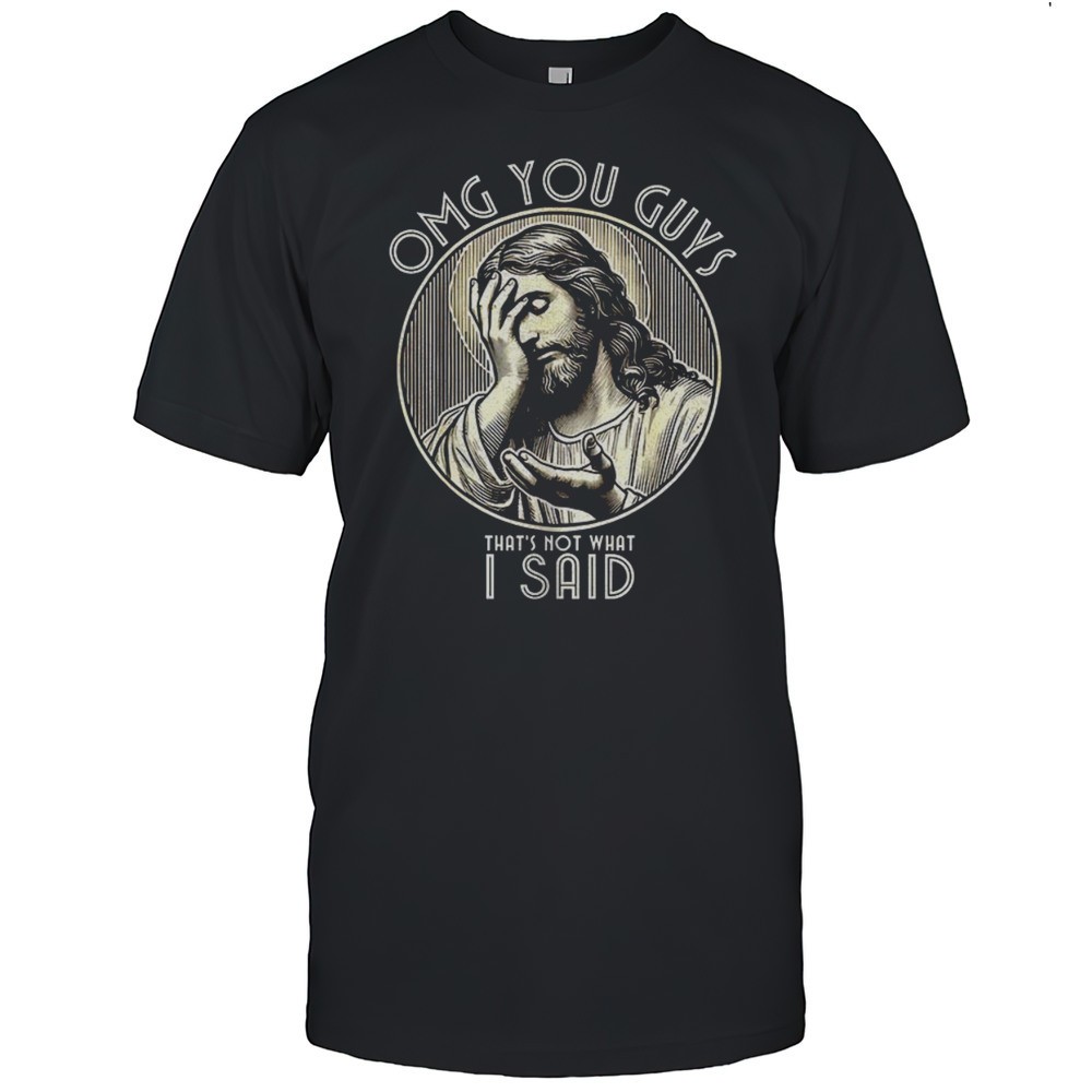 omg-you-guys-thats-not-what-i-said-jesus-shirt-1z8hfbyb Omg You Guys Thats Not What I Said Jesus Shirt