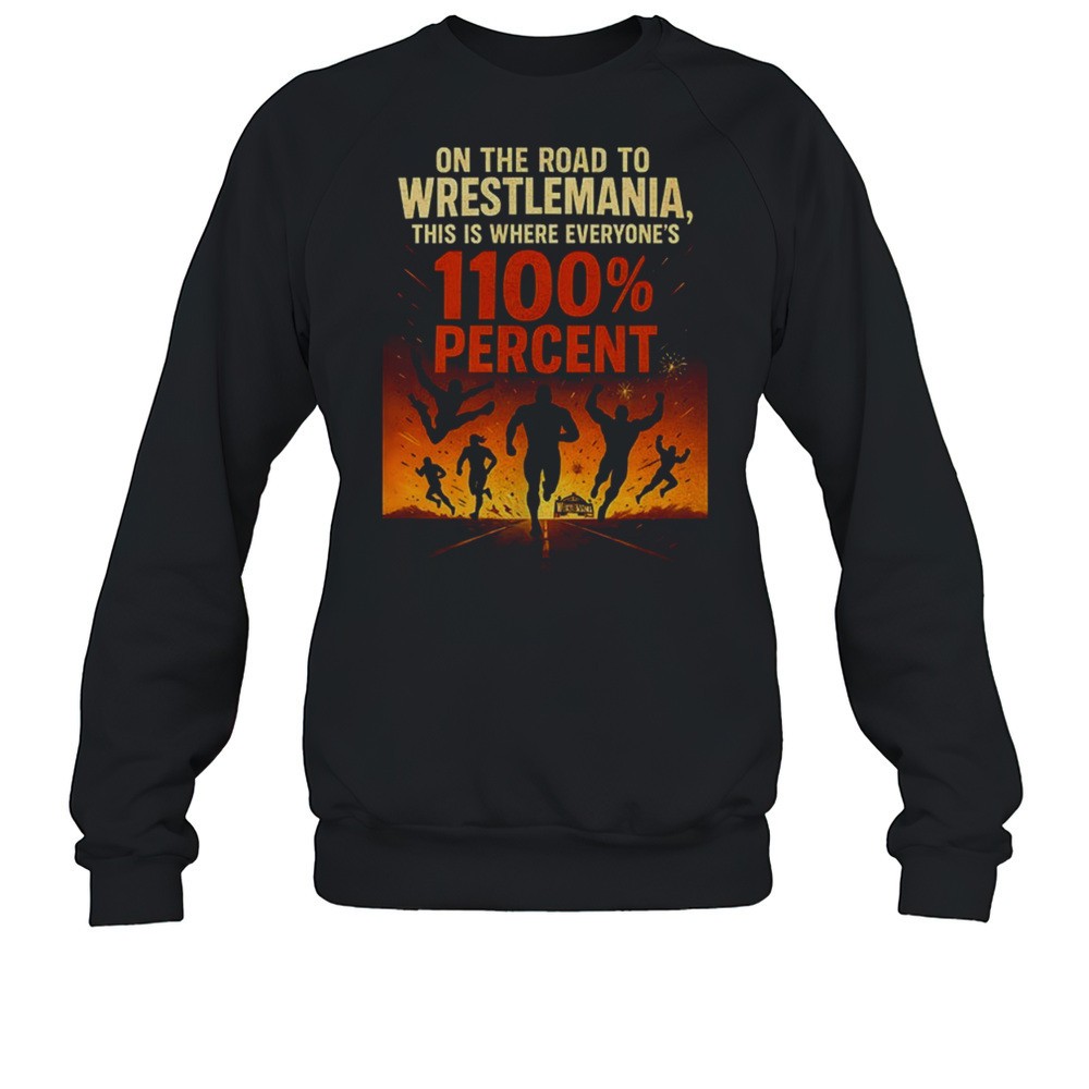 On The Road To Wrestlemania This Is Where Everyones 1100 Percent Shirt