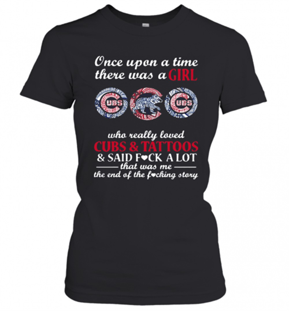 once-upon-a-time-there-was-a-girl-who-really-loved-cubs-and-tattoos-and-said-fuc-dkt2o7yv Once Upon A Time There Was A Girl Who Really Loved Cubs And Tattoos And Said Fuck A Lot That Was Me The End Of The Fucking Story T-Shirt