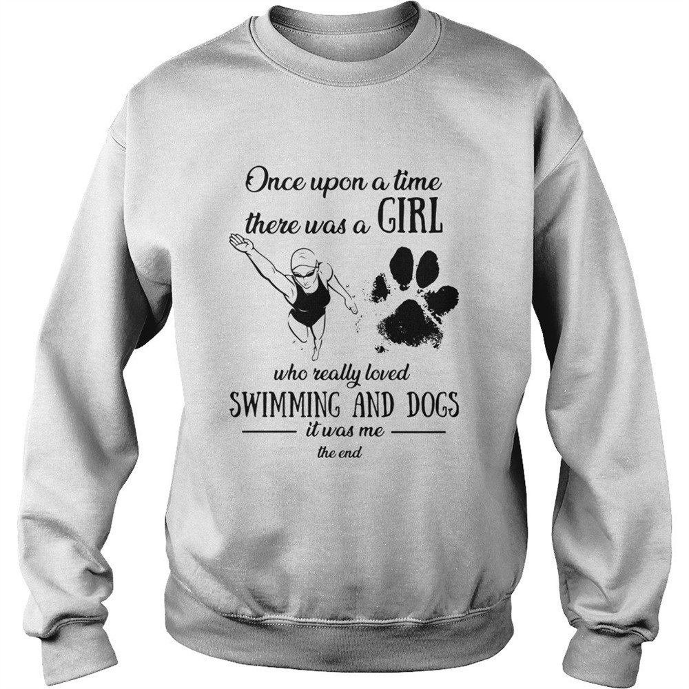 Once upon a time there was a girl who really loved swimming and dogs paw it was me the end shirt