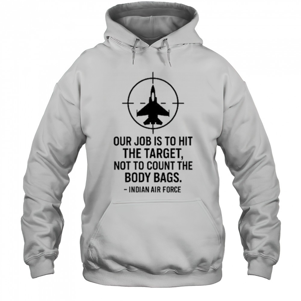 Our Job Is To Hit The Target Not To Count The Body Bags Indian Air Force t-shirt