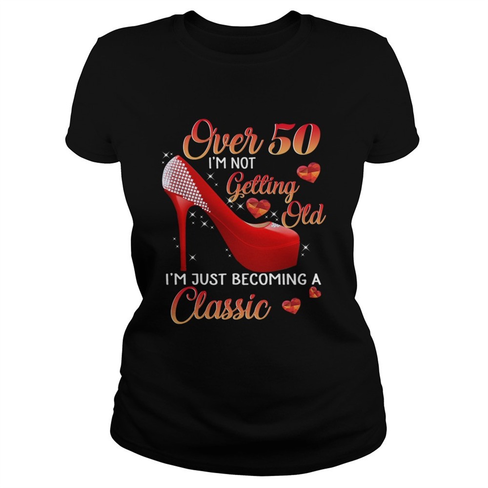 over-50-im-not-getting-old-im-just-becoming-a-classic-tshirt-hlckkqa1 Over 50 Im Not Getting Old Im Just Becoming A Classic TShirt