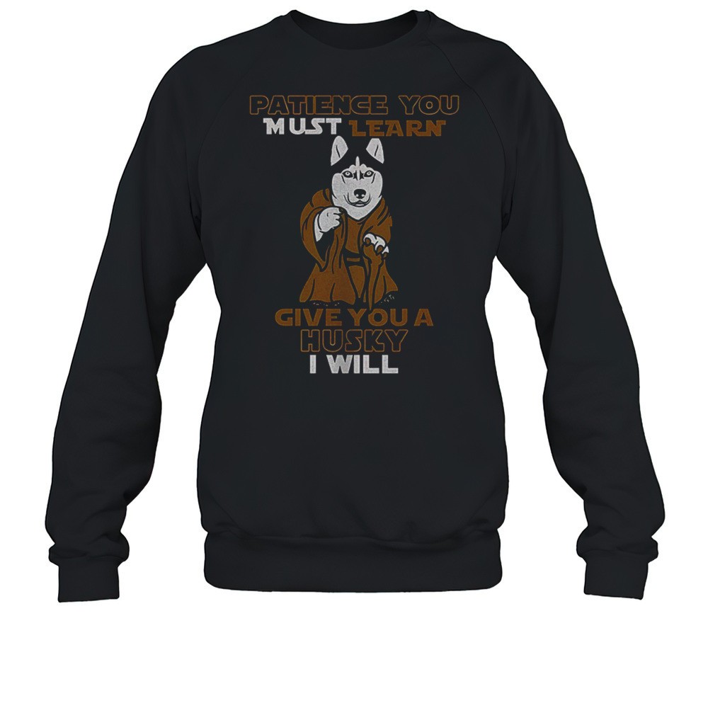Patience You Must Learn Give You A Husky I Will Shirt