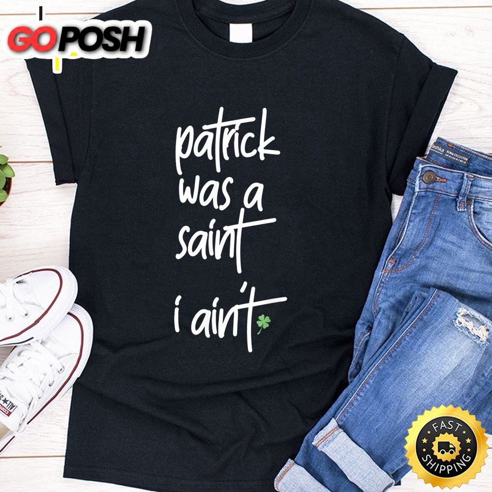 Patrick Was A Saint I Aint Funny St Patricks Day Sarcasm T-Shirt