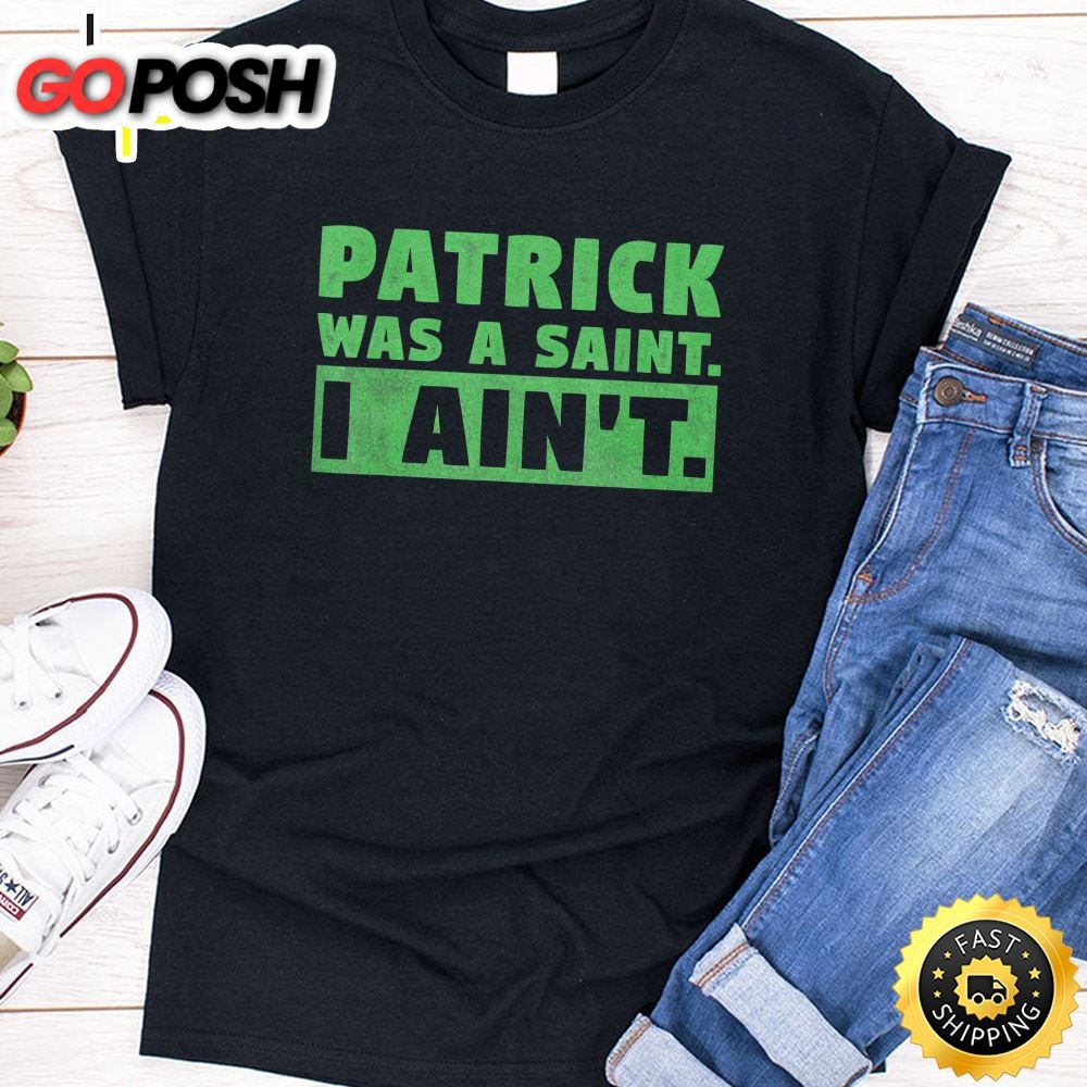 Patrick Was A Saint I Aint Funny St Patricks Day T-Shirt