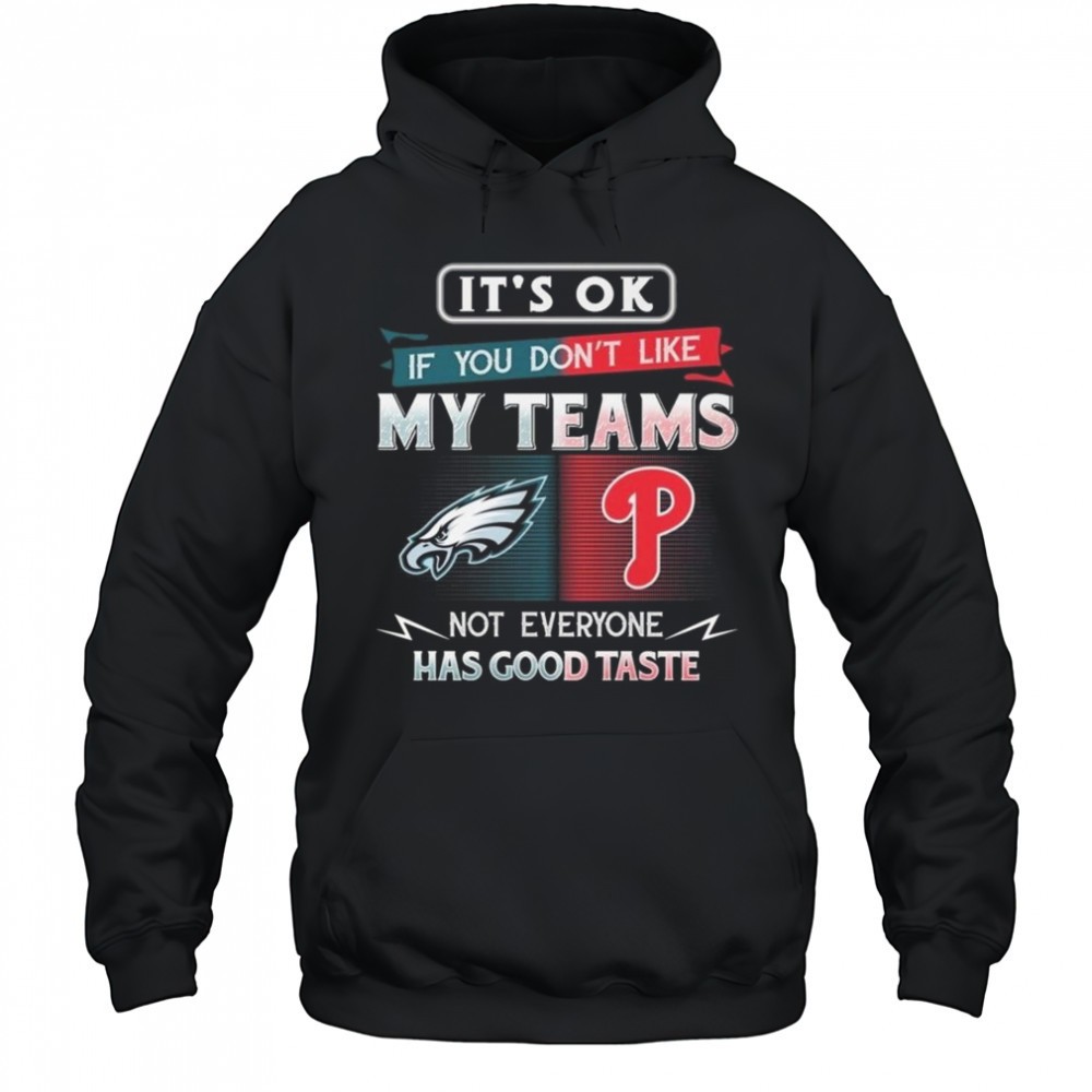 Philadelphia Eagles x Philadelphia Phillies Its Ok If You Dont Like My Team Not Everyone Has Good Taste 2025 Shirt