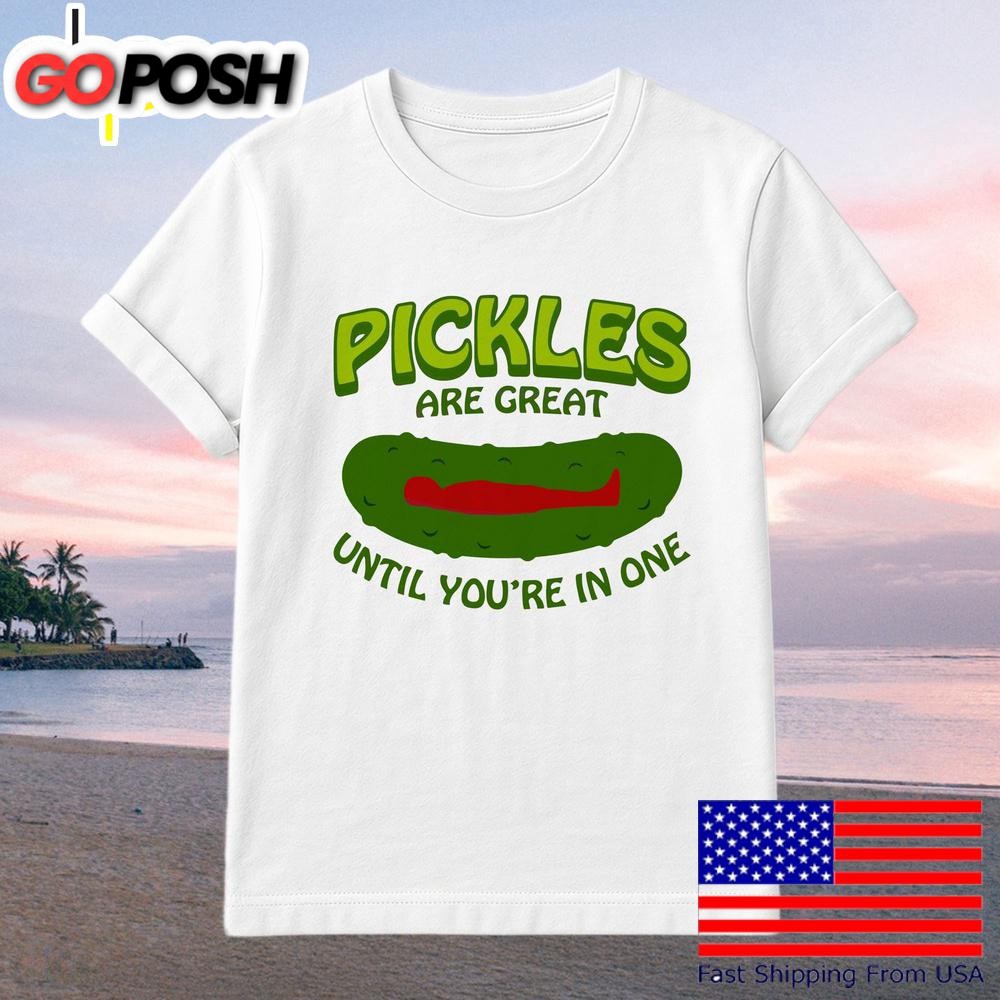 Pickles Are Great Until Youre In One Funny Relatable Food T-Shirt