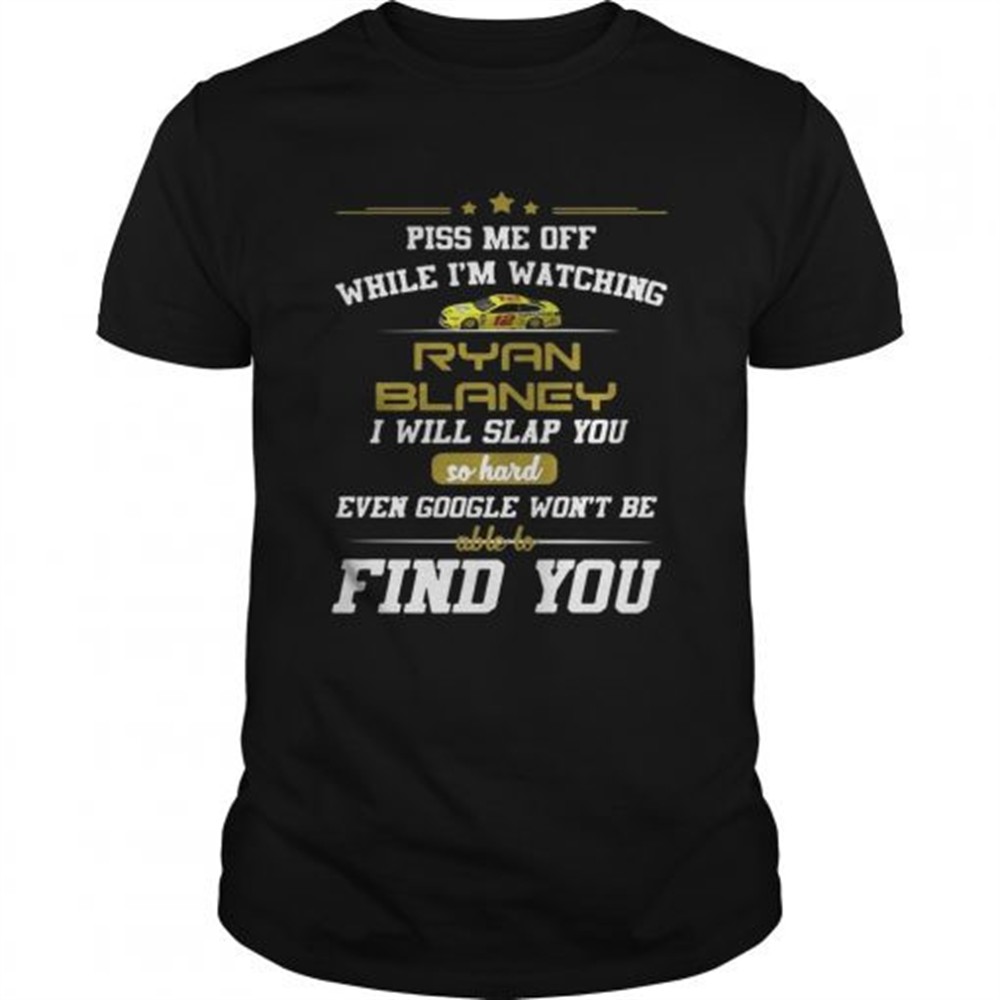 piss-me-off-while-im-watching-ryan-blaney-i-will-google-wont-be-able-to-find-you-jnj8mmad Piss me off while Im watching Ryan Blaney I will google wont be able to find you shirt