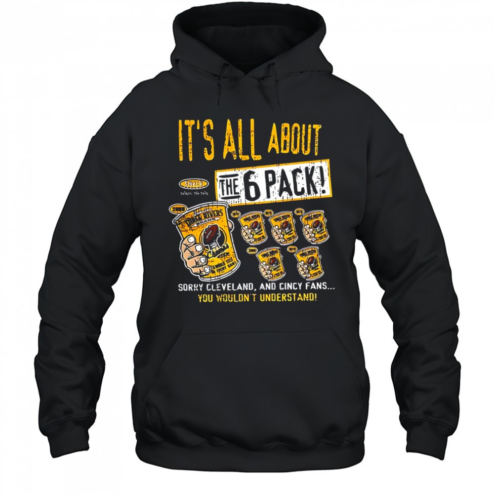 Pittsburgh Steelers football Its all about the 6 pack sorry Cleveland and cincy fans shirt