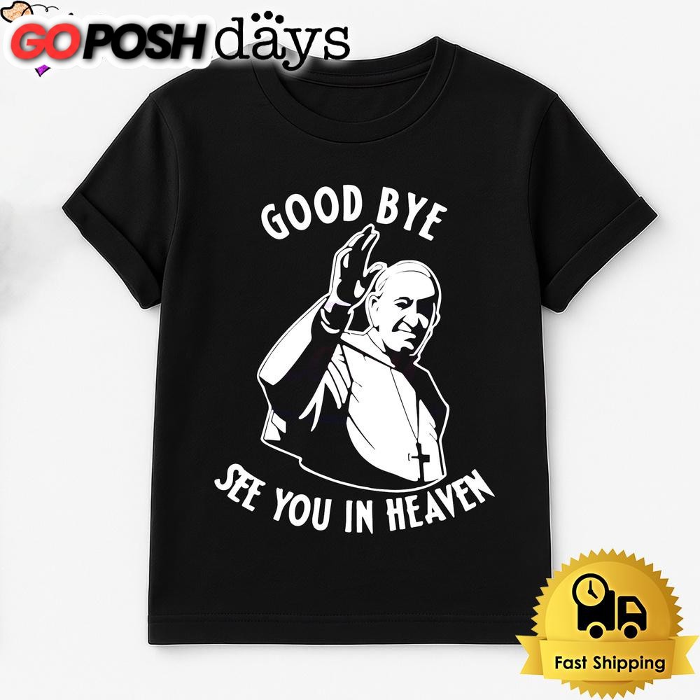 Pope Francis Good Bye See You In Heaven T Shirt