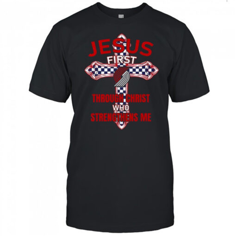 Portland Trail Blazers Jesus First Through Christ Who Strengthens Me T-Shirt
