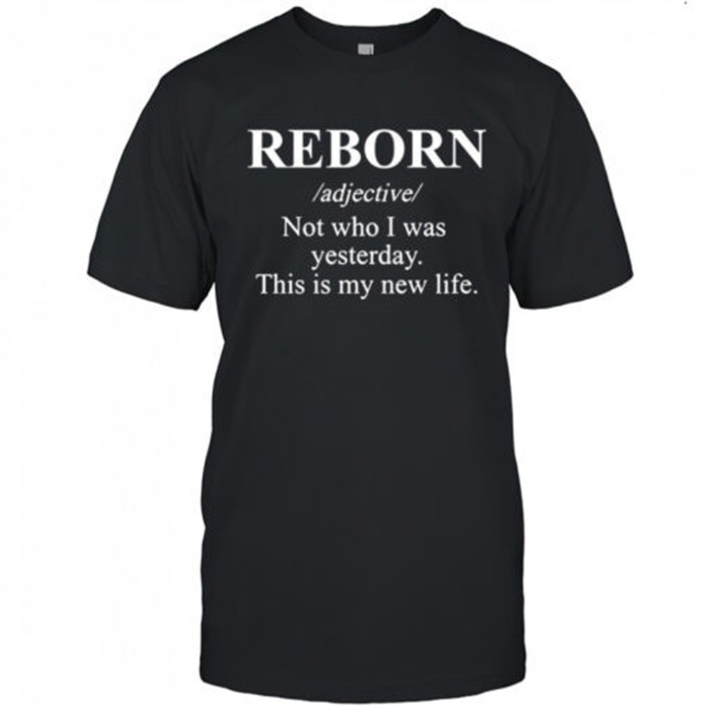 reborn-not-who-i-was-yesterday-this-is-my-new-life-shirt-pft73mcm Reborn not who I was yesterday this is my new life shirt