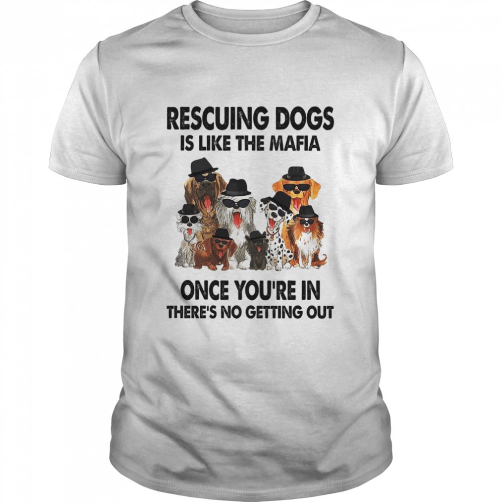 rescuing-dogs-is-like-the-mafia-once-youre-in-theres-no-getting-out-shirt-jmsoyul4 Rescuing dogs is like the mafia once youre in theres no getting out shirt