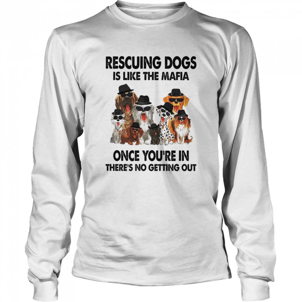 rescuing-dogs-is-like-the-mafia-once-youre-in-theres-no-getting-out-shirt-jmsoyul4 Rescuing dogs is like the mafia once youre in theres no getting out shirt