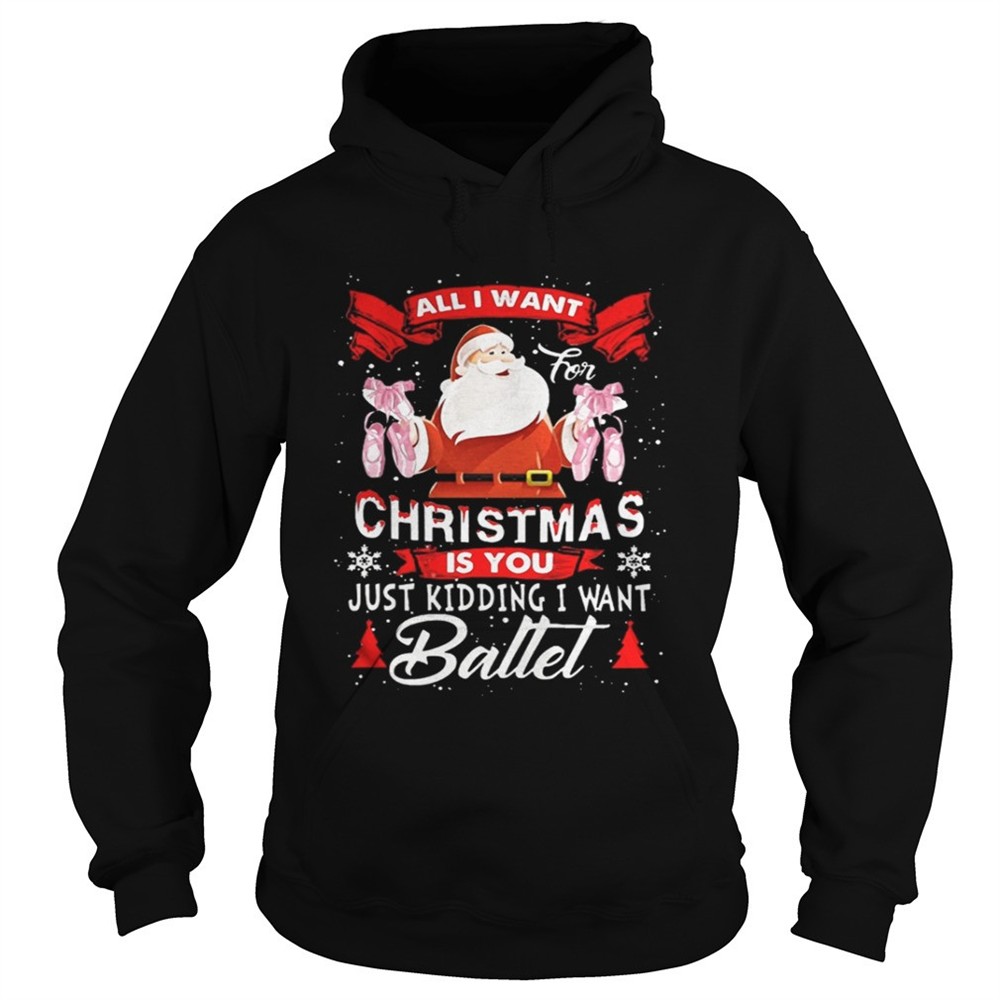 Santa All I Want Christmas Is You Just Kidding I Want Ballet Sweater