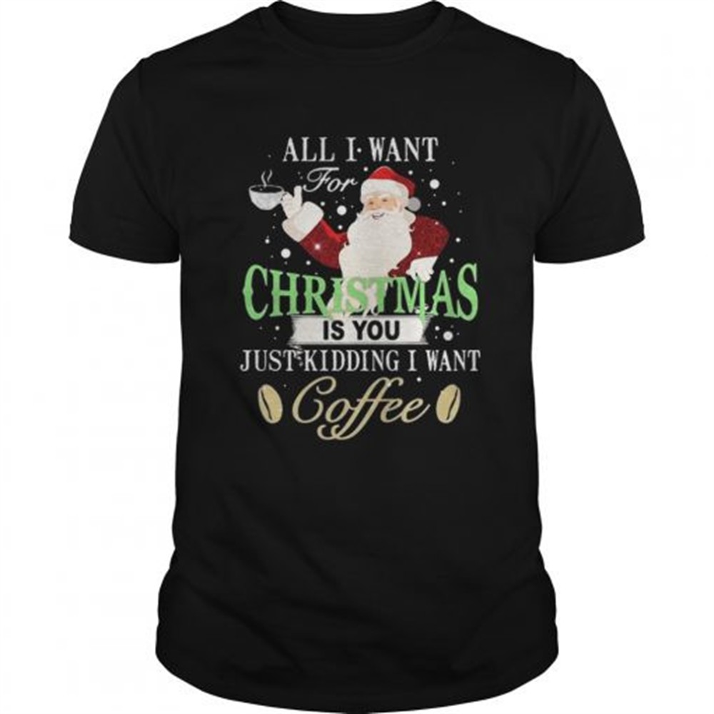 santa-claus-all-i-want-for-christmas-is-you-just-kidding-i-want-coffee-shirt-o0f2makg Santa Claus all I want for Christmas is you just kidding I want coffee shirt