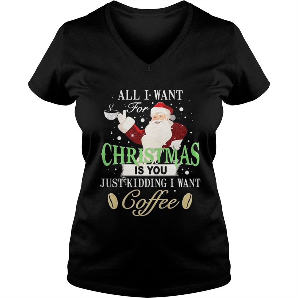 santa-claus-all-i-want-for-christmas-is-you-just-kidding-i-want-coffee-shirt-o0f2makg Santa Claus all I want for Christmas is you just kidding I want coffee shirt