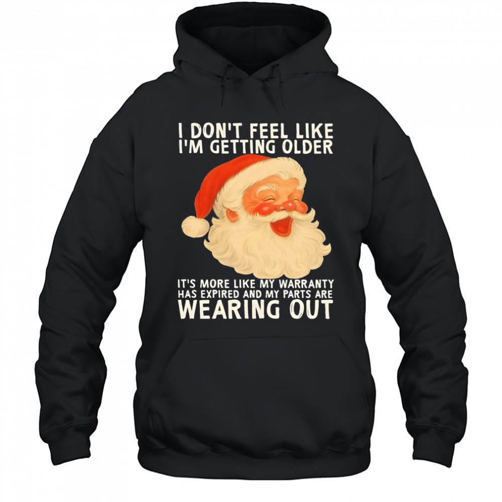 Santa I dont feel like im getting older its more like my warranty has expired and my parts are shirt