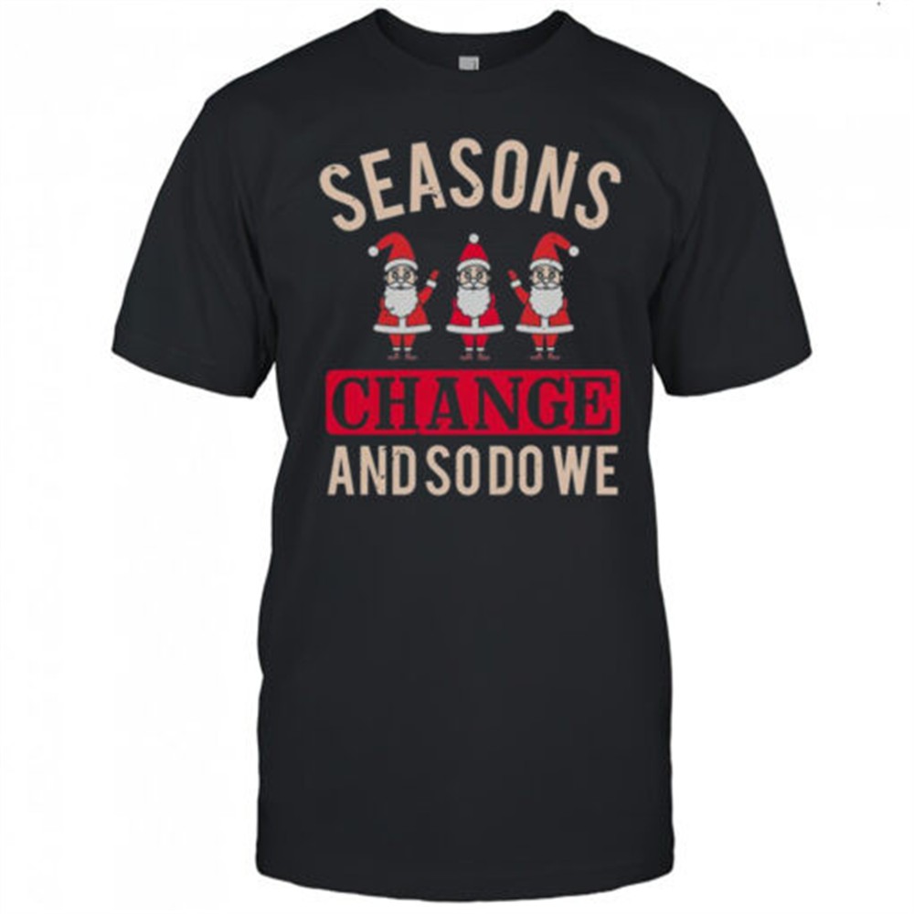 seasons-change-and-so-do-we-christmas-t-shirt-azy09r5l Seasons Change And So Do We Christmas T-Shirt