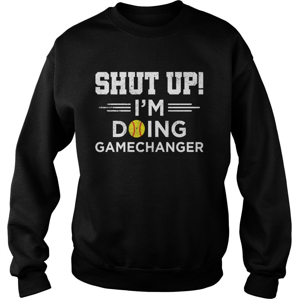Shut up Im doing gamechangers shirt